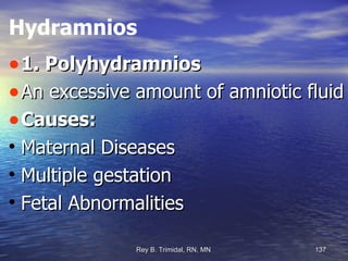 Hydramnios 1. Polyhydramnios An excessive amount of amniotic fluid Causes: Maternal Diseases  Multiple gestation  Fetal Abnormalities 