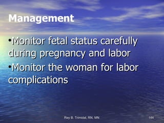 Management Monitor fetal status carefully during pregnancy and labor Monitor the woman for labor complications 