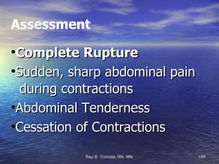 Assessment Complete Rupture Sudden, sharp abdominal pain  during contractions Abdominal Tenderness Cessation of Contractions 