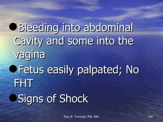 Bleeding into abdominal Cavity and some into the vagina Fetus easily palpated; No FHT Signs of Shock 
