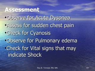 Assessment Observe for Acute Dyspnea Assess for sudden chest pain Check for Cyanosis Observe for Pulmonary edema Check for Vital signs that may  indicate Shock 