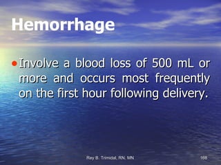 Hemorrhage Involve a blood loss of 500 mL or more and occurs most frequently on the first hour following delivery. 