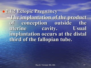 2.1.2 Ectopic Pregnancy The implantation of the product of conception outside the uterine cavity. Usual implantation occurs at the distal third of the fallopian tube. 