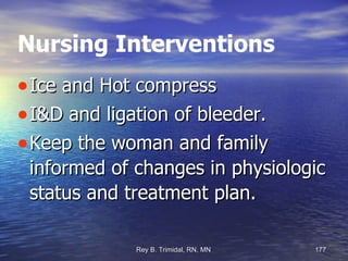 Nursing Interventions Ice and Hot compress I&D and ligation of bleeder. Keep the woman and family informed of changes in physiologic status and treatment plan. 