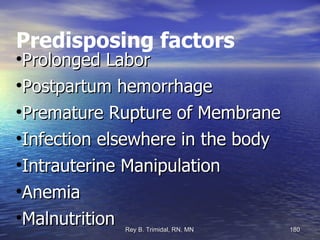 Predisposing factors Prolonged Labor Postpartum hemorrhage Premature Rupture of Membrane Infection elsewhere in the body Intrauterine Manipulation Anemia Malnutrition 