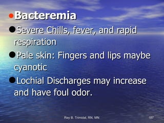 Bacteremia Severe Chills, fever, and rapid respiration Pale skin: Fingers and lips maybe cyanotic Lochial Discharges may increase and have foul odor. 