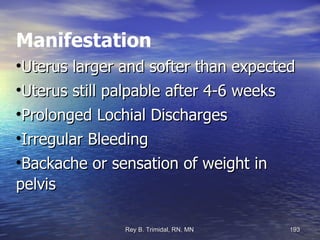 Manifestation Uterus larger and softer than expected Uterus still palpable after 4-6 weeks Prolonged Lochial Discharges Irregular Bleeding Backache or sensation of weight in pelvis 