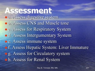 Assessment a. Assess digestive system b. Assess CNS and Muscle tone c. Assess for Respiratory System d. Assess Intergumentary System e. Assess immune system f. Assess Hepatic System: Liver Immature g. Assess for Circulatory system  h. Assess for Renal System 