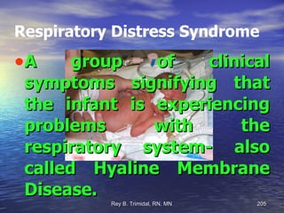Respiratory Distress Syndrome A group of clinical symptoms signifying that the infant is experiencing problems with the respiratory system- also called Hyaline Membrane Disease. 