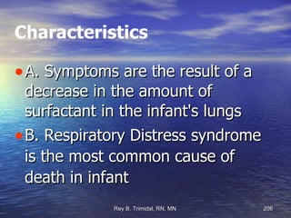 Characteristics A. Symptoms are the result of a decrease in the amount of surfactant in the infant's lungs B. Respiratory Distress syndrome is the most common cause of death in infant 