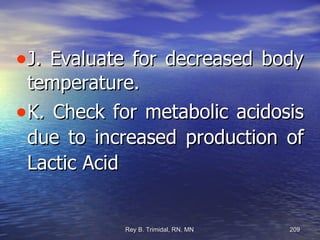 J. Evaluate for decreased body temperature. K. Check for metabolic acidosis due to increased production of Lactic Acid 