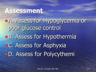 Assessment A. Assess for Hypoglycemia or poor glucose control B. Assess for Hypothermia C. Assess for Asphyxia D. Assess for Polycythemi 