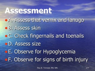 Assessment A. Assess that vernix and lanugo  B. Assess skin C. Check fingernails and toenails D. Assess size E. Observe for Hypoglycemia F. Observe for signs of birth injury  