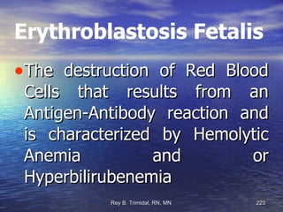 Erythroblastosis Fetalis The destruction of Red Blood Cells that results from an Antigen-Antibody reaction and is characterized by Hemolytic Anemia and or Hyperbilirubenemia 