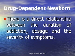 Drug-Dependent Newborn There is a direct relationship between the duration of addiction, dosage and the severity of symptoms. 