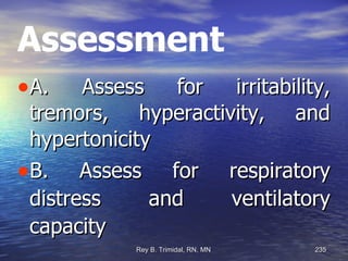 Assessment A. Assess for irritability, tremors, hyperactivity, and hypertonicity B. Assess for respiratory distress and ventilatory capacity 