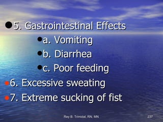 5. Gastrointestinal Effects a. Vomiting b. Diarrhea c. Poor feeding 6. Excessive sweating 7. Extreme sucking of fist 