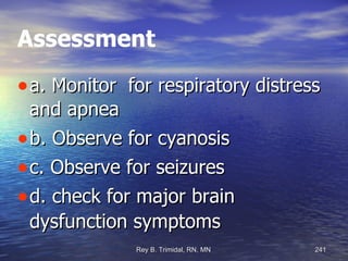 Assessment a. Monitor  for respiratory distress and apnea b. Observe for cyanosis c. Observe for seizures d. check for major brain dysfunction symptoms 