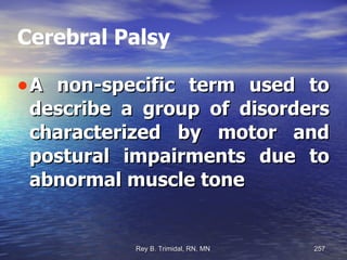 Cerebral Palsy A non-specific term used to describe a group of disorders characterized by motor and postural impairments due to abnormal muscle tone 