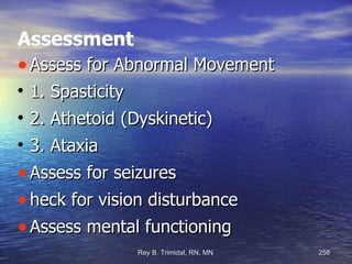 Assessment Assess for Abnormal Movement 1. Spasticity 2. Athetoid (Dyskinetic)  3. Ataxia  Assess for seizures  heck for vision disturbance  Assess mental functioning 