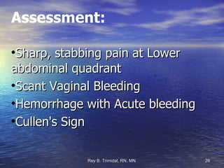 Assessment: Sharp, stabbing pain at Lower abdominal quadrant Scant Vaginal Bleeding Hemorrhage with Acute bleeding Cullen's Sign 