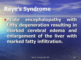 Reye's Syndrome Acute encephalopathy with fatty degeneration resulting in marked cerebral edema and enlargement of the liver with marked fatty infiltration. 