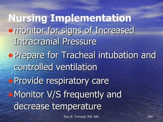 Nursing Implementation monitor for signs of Increased Intracranial Pressure Prepare for Tracheal intubation and controlled ventilation Provide respiratory care Monitor V/S frequently and decrease temperature 