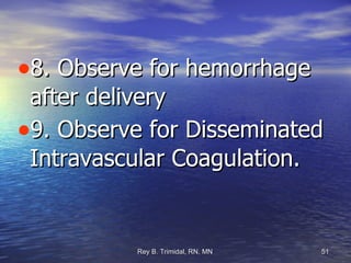 8. Observe for hemorrhage after delivery 9. Observe for Disseminated Intravascular Coagulation. 