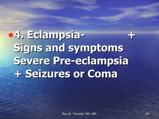 4. Eclampsia-  + Signs and symptoms  Severe Pre-eclampsia + Seizures or Coma 