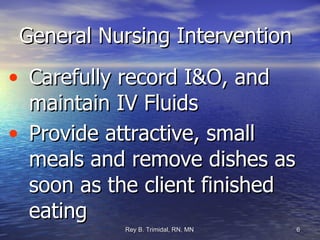 General Nursing Intervention Carefully record I&O, and maintain IV Fluids Provide attractive, small meals and remove dishes as soon as the client finished eating 