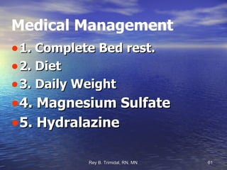 Medical Management 1. Complete Bed rest. 2. Diet 3. Daily Weight 4. Magnesium Sulfate  5. Hydralazine  