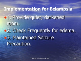 Implementation for Eclampsia 1. Provide quiet, darkened room. 2. Check Frequently for edema. 3. Maintained Seizure Precaution. 