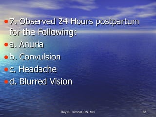 7. Observed 24 Hours postpartum for the Following: a. Anuria b. Convulsion c. Headache d. Blurred Vision 