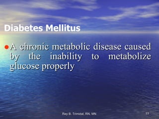 Diabetes Mellitus A chronic metabolic disease caused by the inability to metabolize glucose properly 