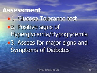 Assessment 1. Glucose Tolerance test 2. Positive signs of Hyperglycemia/Hypoglycemia 3. Assess for major signs and Symptoms of Diabetes 