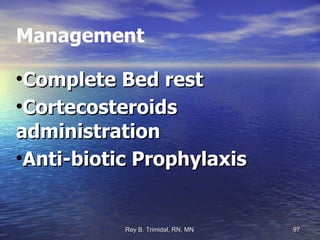 Management Complete Bed rest Cortecosteroids administration Anti-biotic Prophylaxis 