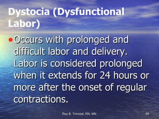 Dystocia (Dysfunctional Labor)‏ Occurs with prolonged and difficult labor and delivery. Labor is considered prolonged when it extends for 24 hours or more after the onset of regular contractions. 