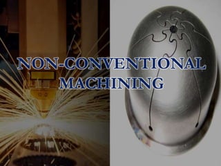 NON-CONVENTIONAL
MACHINING
 
