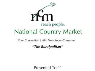 Your Connection to the New Super-Consumer:  ”The Ruralpolitan” Presented To “” National Country Market 