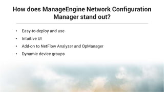 • Easy-to-deploy and use
• Intuitive UI
• Add-on to NetFlow Analyzer and OpManager
• Dynamic device groups
How does ManageEngine Network Configuration
Manager stand out?
 