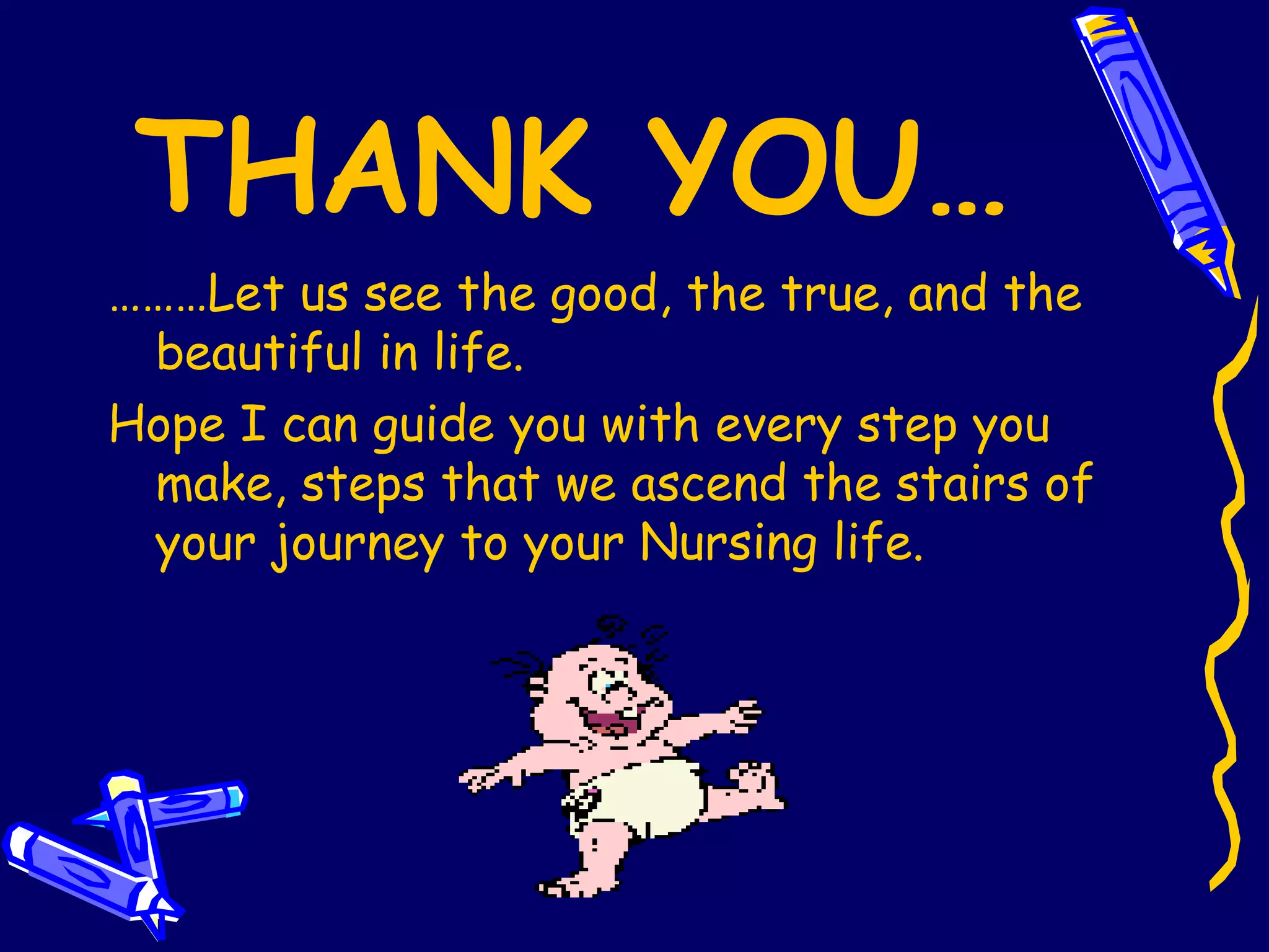 THANK YOU… ……… Let us see the good, the true, and the beautiful in life. Hope I can guide you with every step you make, steps that we ascend the stairs of your journey to your Nursing life. 