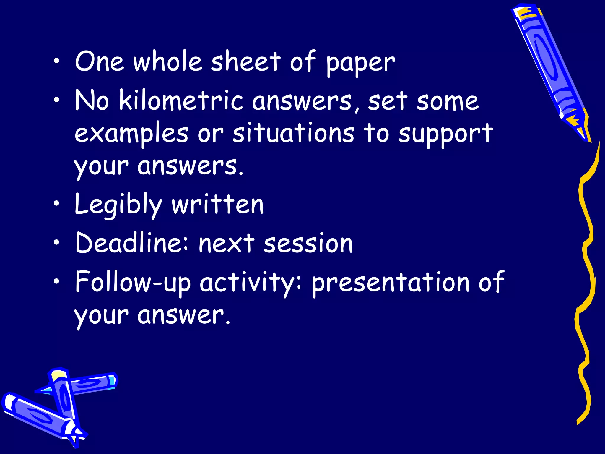 One whole sheet of paper No kilometric answers, set some examples or situations to support your answers. Legibly written  Deadline: next session Follow-up activity: presentation of your answer. 
