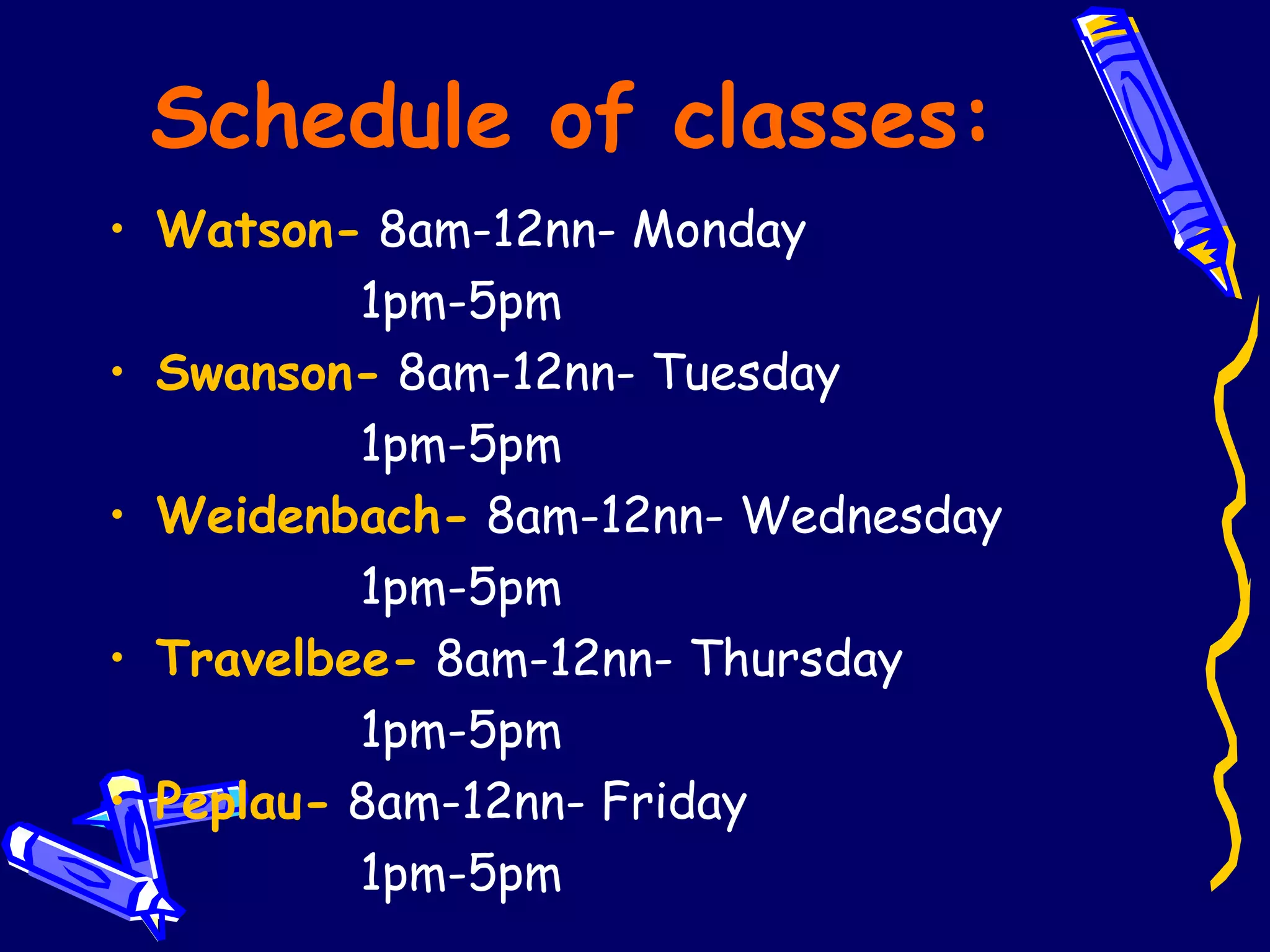 Schedule of classes: Watson-  8am-12nn- Monday 1pm-5pm Swanson-  8am-12nn- Tuesday 1pm-5pm Weidenbach-  8am-12nn- Wednesday 1pm-5pm Travelbee-  8am-12nn- Thursday 1pm-5pm  Peplau-  8am-12nn- Friday 1pm-5pm 