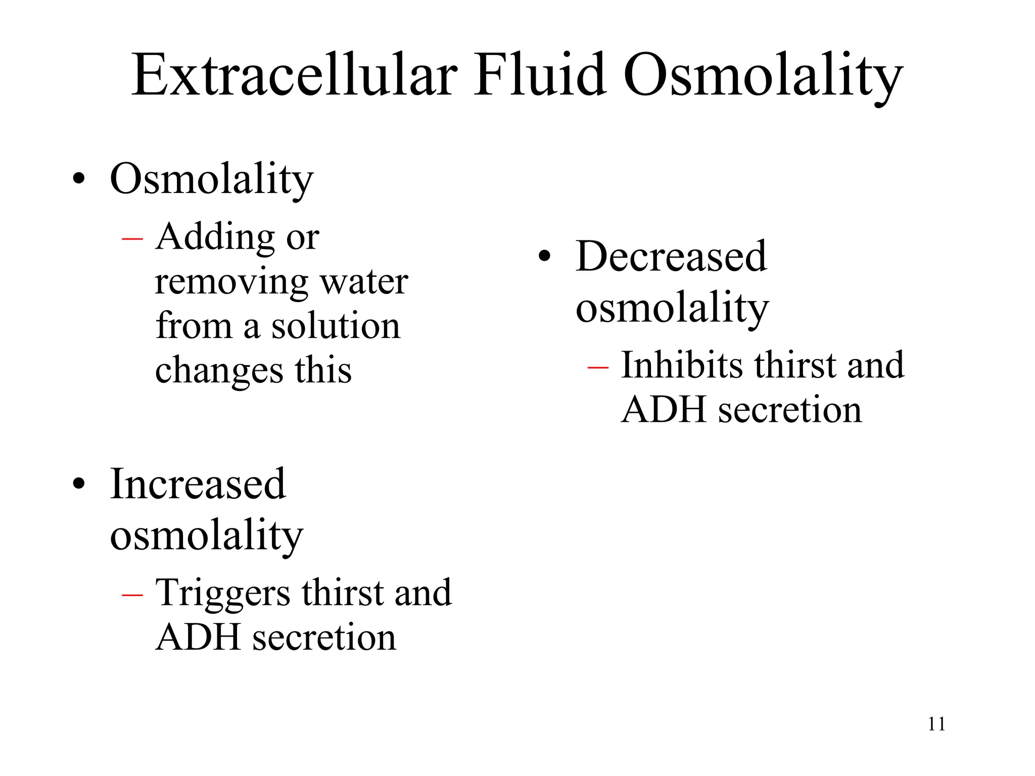Extracellular Fluid Osmolality Osmolality Adding or removing water from a solution changes this Increased osmolality Triggers thirst and ADH secretion Decreased osmolality Inhibits thirst and ADH secretion 