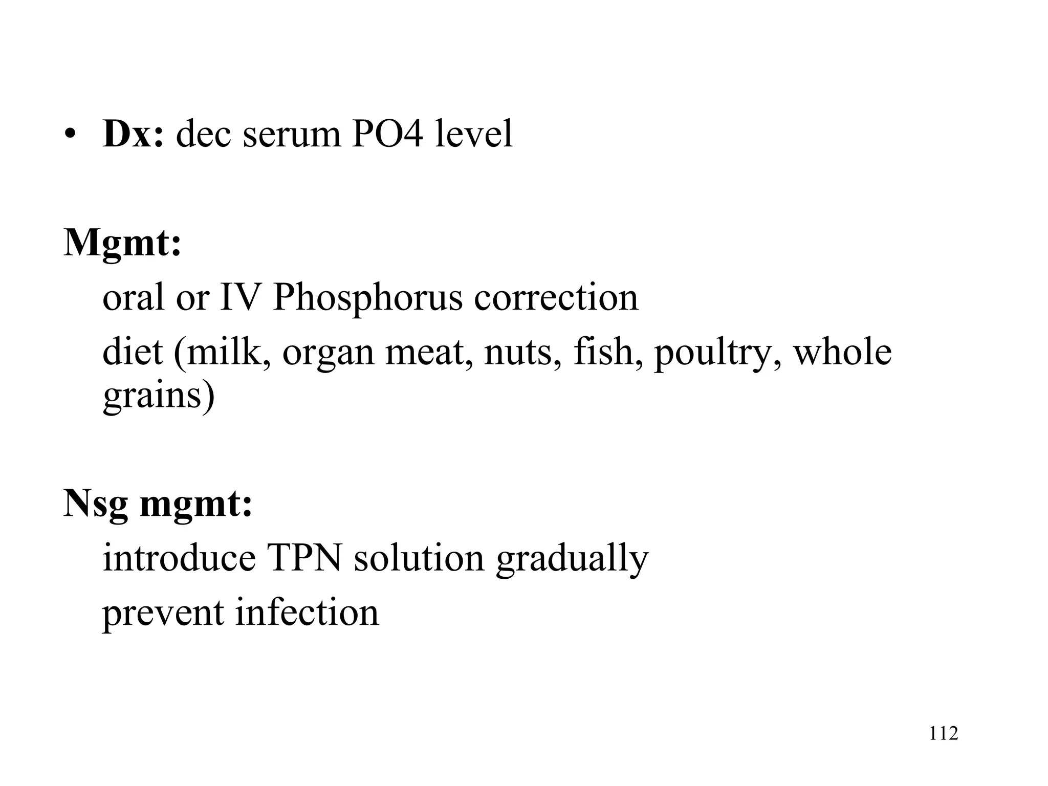 Dx:  dec serum PO4 level Mgmt: oral or IV Phosphorus correction  diet (milk, organ meat, nuts, fish, poultry, whole grains) Nsg mgmt: introduce TPN solution gradually prevent infection 