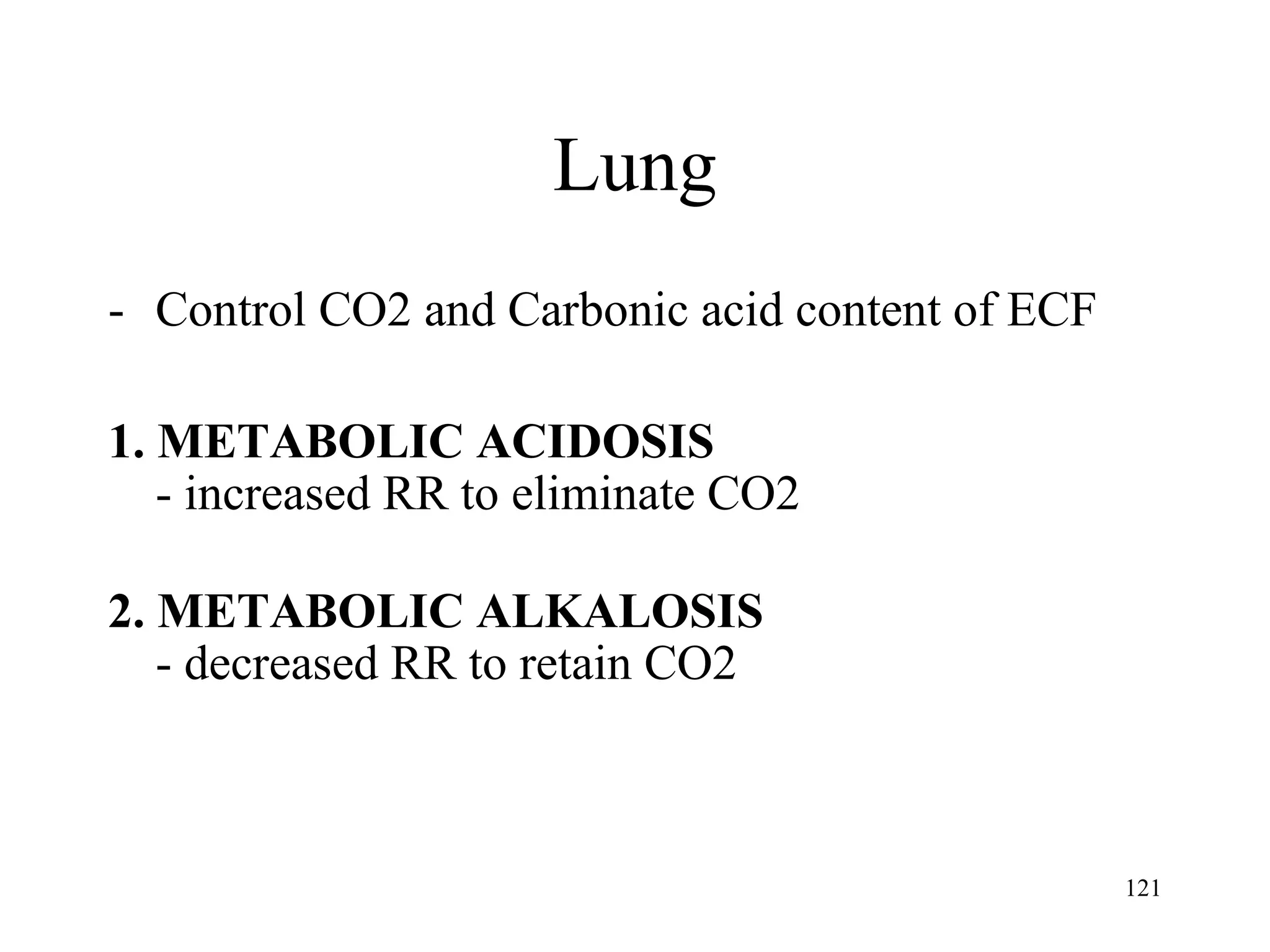 Lung Control CO2 and Carbonic acid content of ECF 1. METABOLIC ACIDOSIS - increased RR to eliminate CO2 2. METABOLIC ALKALOSIS - decreased RR to retain CO2 