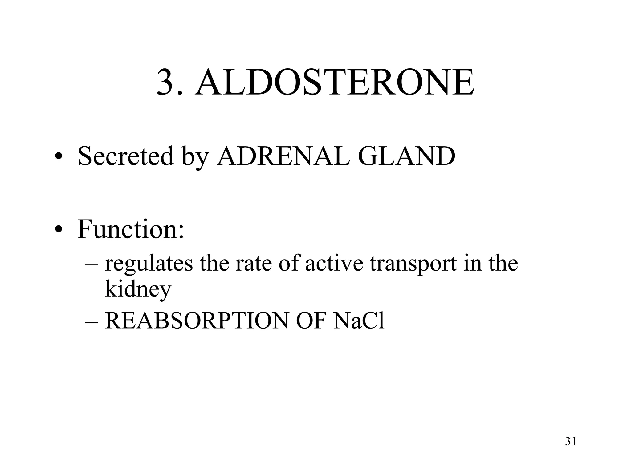 3. ALDOSTERONE Secreted by ADRENAL GLAND Function:  regulates the rate of active transport in the kidney REABSORPTION OF NaCl 