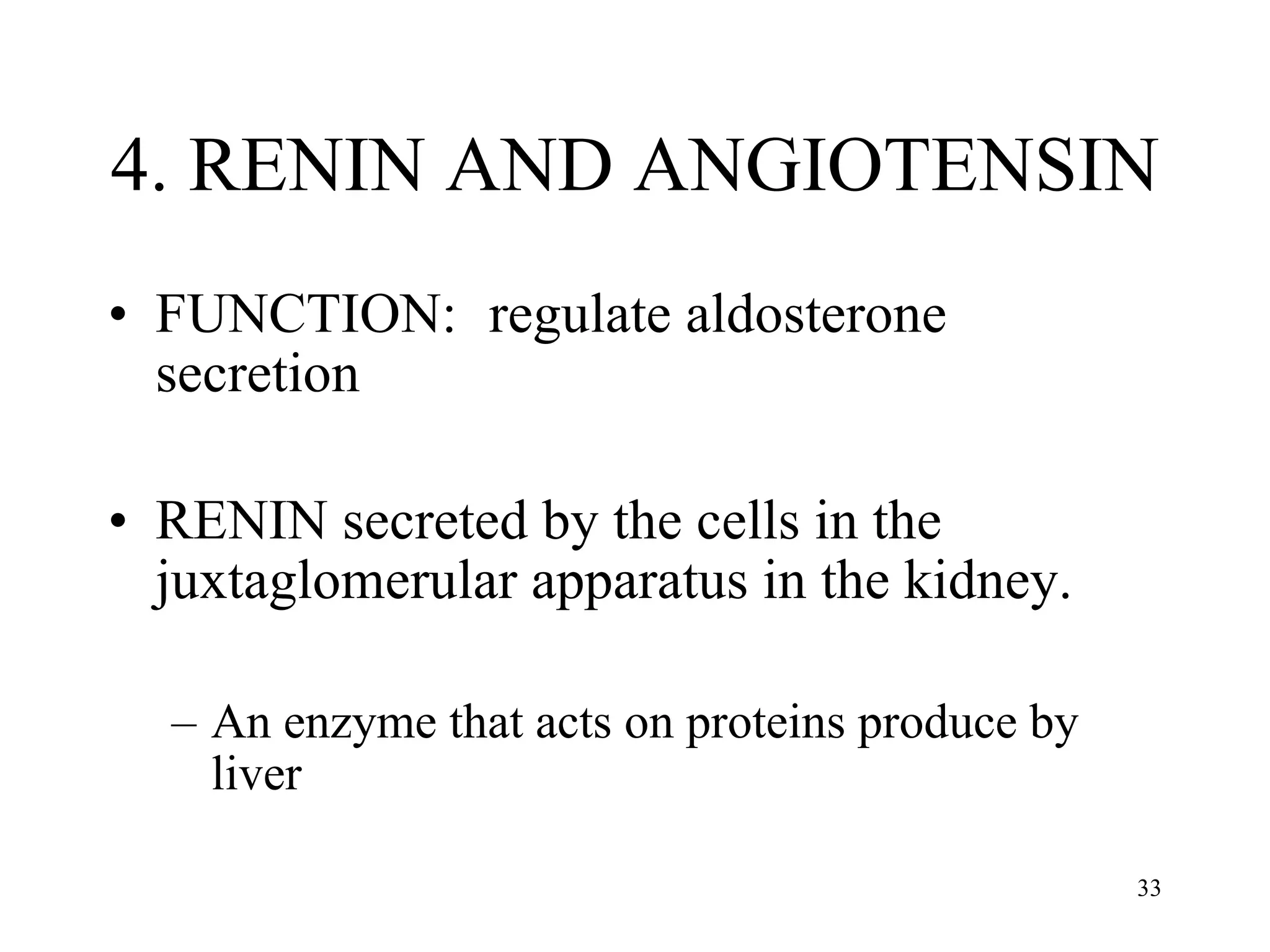 4. RENIN AND ANGIOTENSIN FUNCTION:  regulate aldosterone secretion RENIN secreted by the cells in the juxtaglomerular apparatus in the kidney. An enzyme that acts on proteins produce by liver 