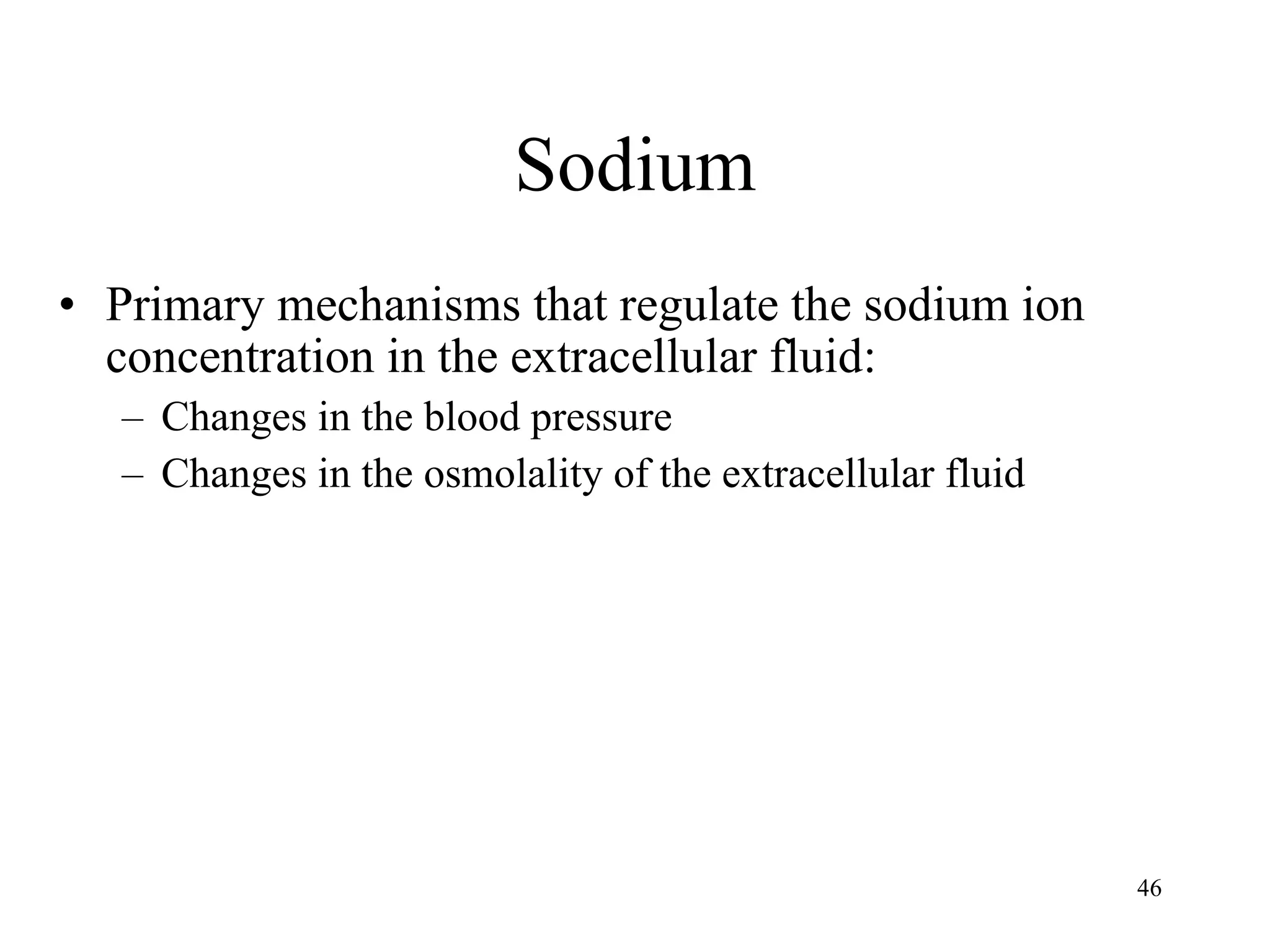 Sodium Primary mechanisms that regulate the sodium ion concentration in the extracellular fluid: Changes in the blood pressure Changes in the osmolality of the extracellular fluid 