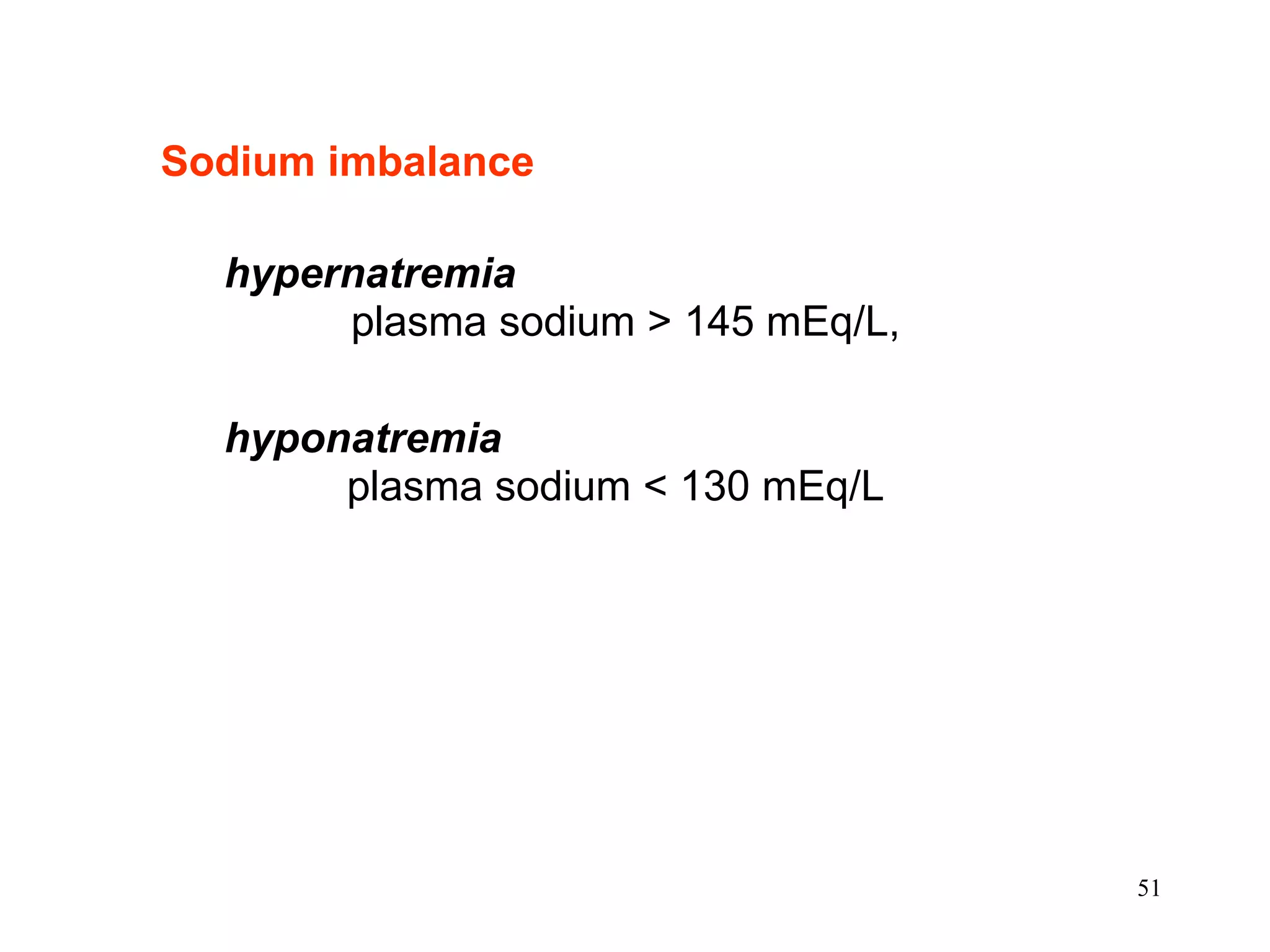 Sodium imbalance hypernatremia   plasma sodium > 145 mEq/L, hyponatremia     plasma sodium < 130 mEq/L  